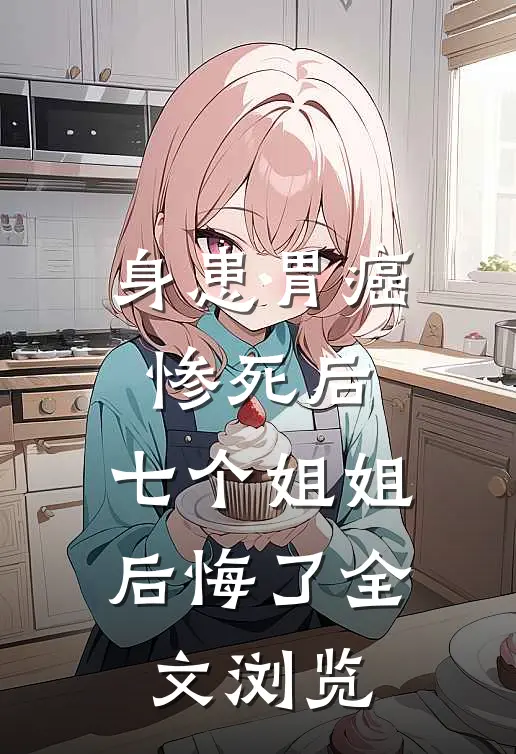 身患胃癌惨死后，七个姐姐后悔了全文浏览