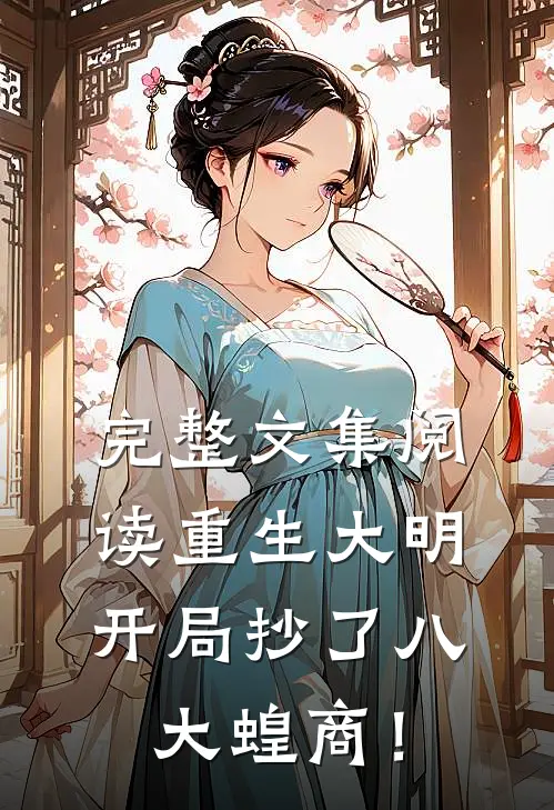 完整文集阅读重生大明：开局抄了八大蝗商！