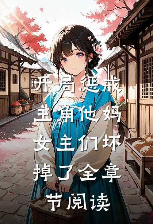 开局惩戒主角他妈，女主们坏掉了全章节阅读