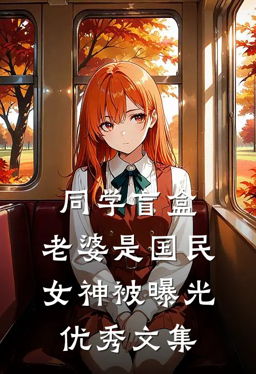 同学盲盒，老婆是国民女神被曝光优秀文集