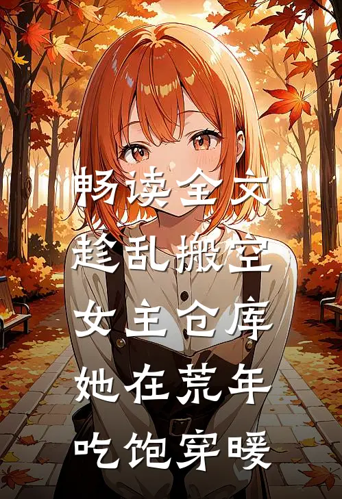 畅读全文趁乱搬空女主仓库，她在荒年吃饱穿暖