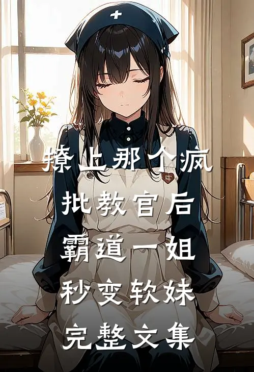 撩上那个疯批教官后，霸道一姐秒变软妹完整文集