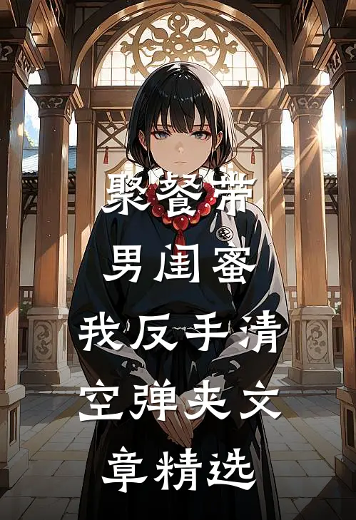 聚餐带男闺蜜，我反手清空弹夹文章精选