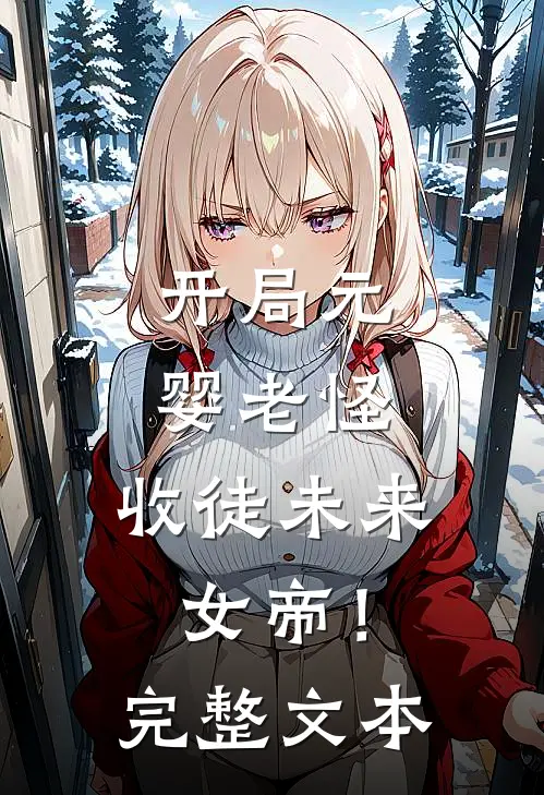 开局元婴老怪，收徒未来女帝！完整文本