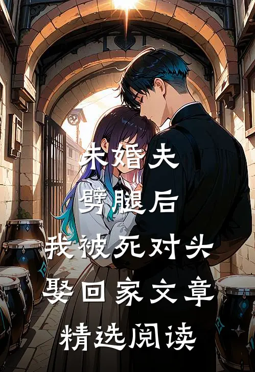 未婚夫劈腿后，我被死对头娶回家文章精选阅读