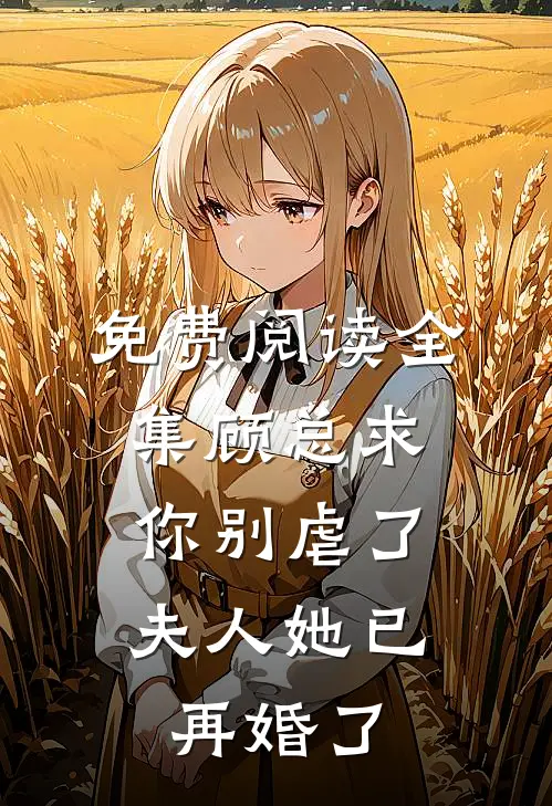 免费阅读全集顾总求你别虐了，夫人她已再婚了