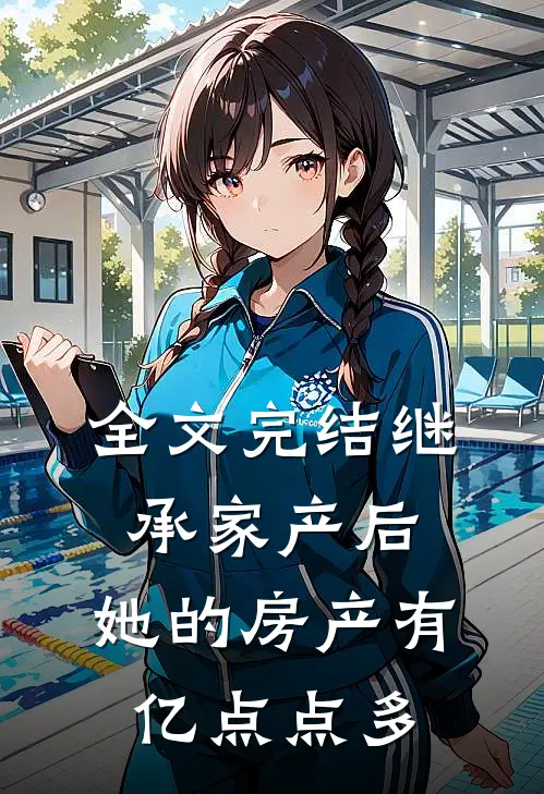 全文完结继承家产后，她的房产有亿点点多