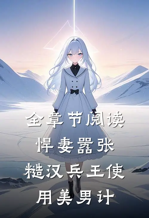 全章节阅读悍妻嚣张，糙汉兵王使用美男计