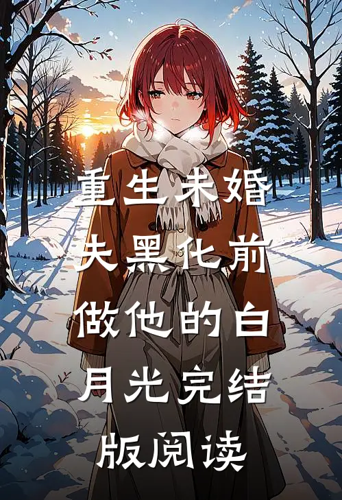 重生未婚夫黑化前，做他的白月光完结版阅读