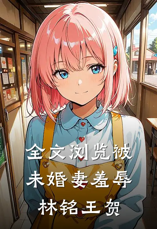 全文浏览被未婚妻羞辱林铭王贺