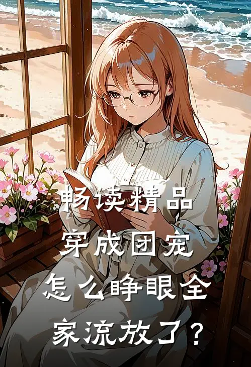 畅读精品穿成团宠，怎么睁眼全家流放了？