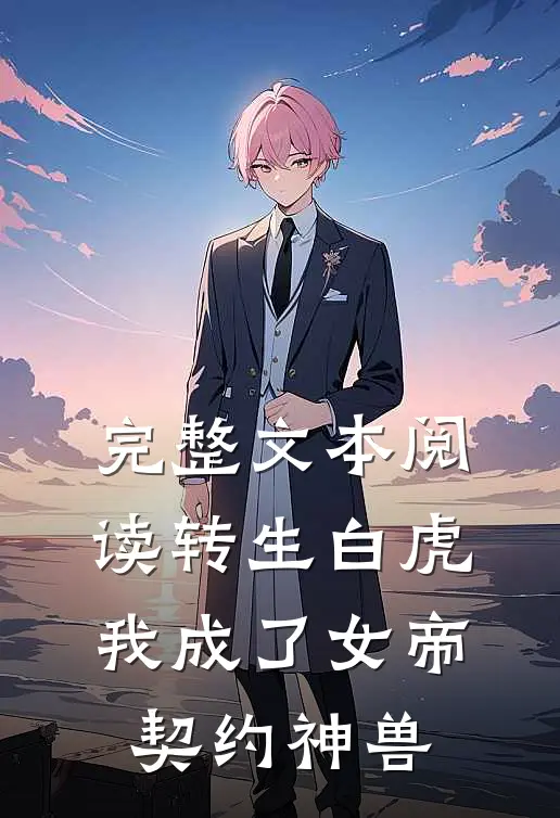 完整文本阅读转生白虎，我成了女帝契约神兽