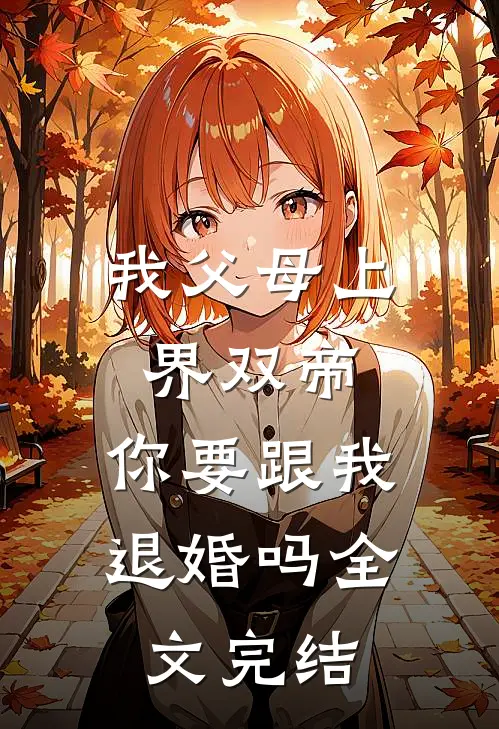 我父母上界双帝,你要跟我退婚吗全文完结