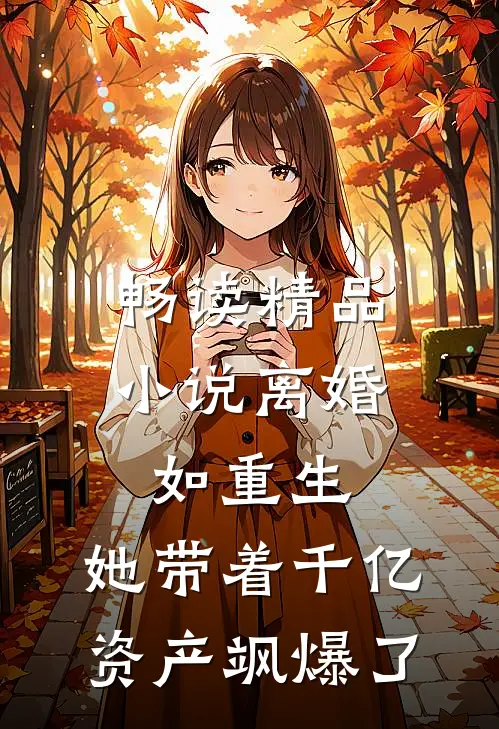 畅读精品小说离婚如重生，她带着千亿资产飒爆了