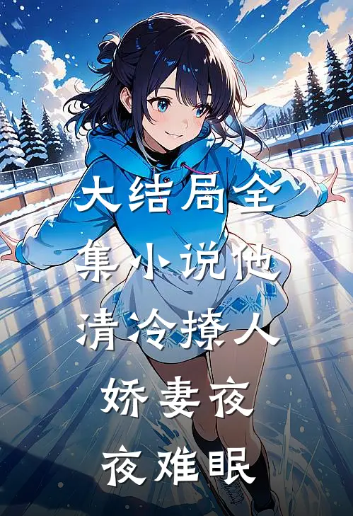 大结局全集小说他清冷撩人,娇妻夜夜难眠