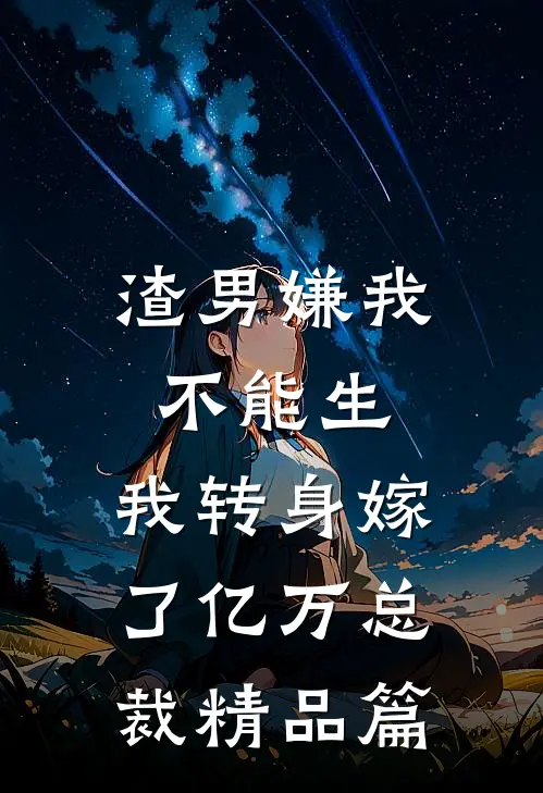 渣男嫌我不能生，我转身嫁了亿万总裁精品篇