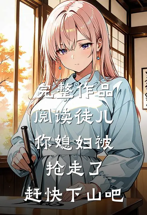 完整作品阅读徒儿，你媳妇被抢走了，赶快下山吧