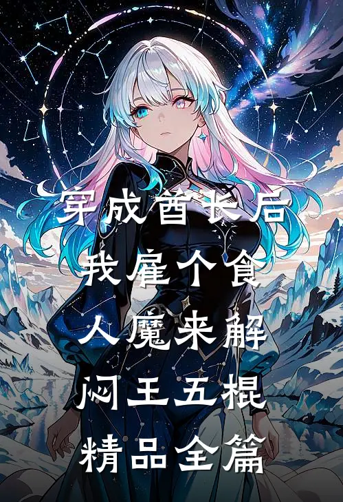 穿成酋长后，我雇个食人魔来解闷王五棍精品全篇