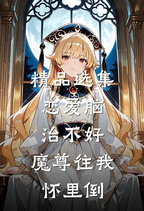 精品选集恋爱脑，治不好，魔尊往我怀里倒