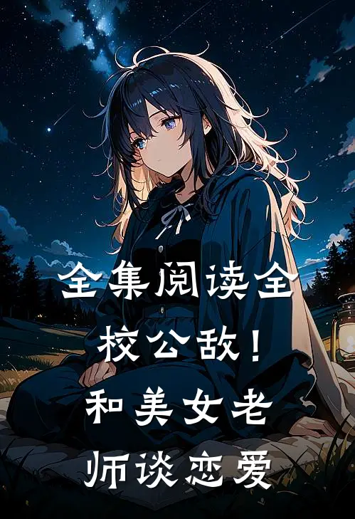 全集阅读全校公敌！和美女老师谈恋爱