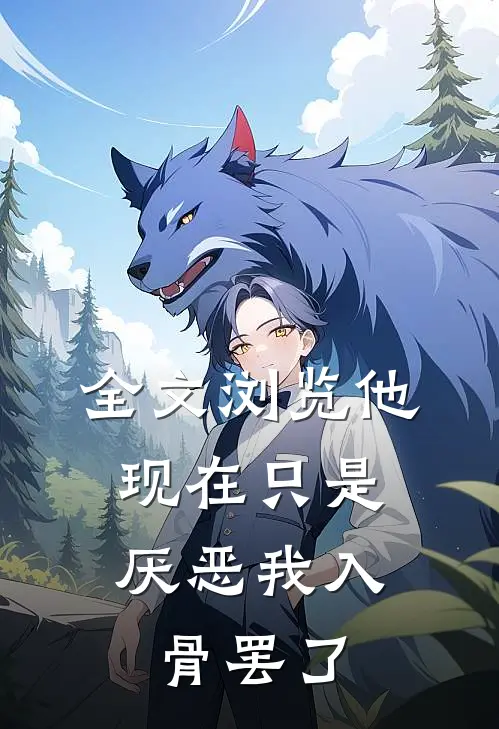 全文浏览他现在只是，厌恶我入骨罢了
