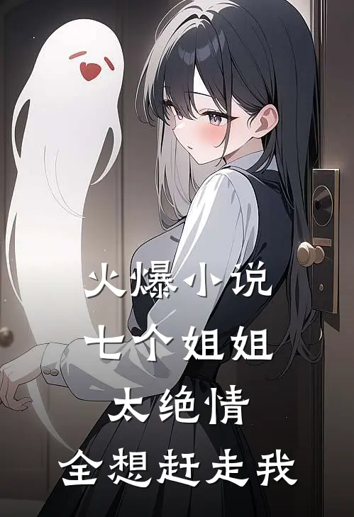 火爆小说七个姐姐太绝情，全想赶走我
