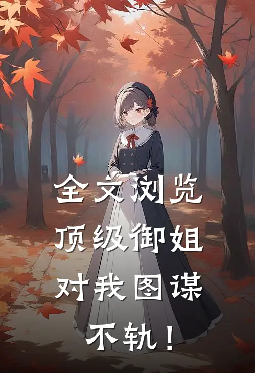 全文浏览顶级御姐，对我图谋不轨！
