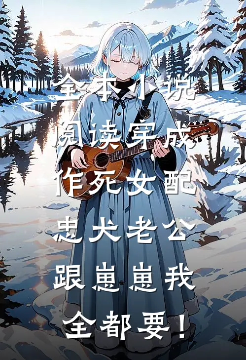 全本小说阅读穿成作死女配，忠犬老公跟崽崽我全都要！