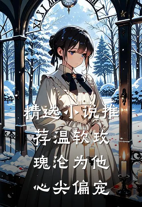 精选小说推荐温软玫瑰沦为他心尖偏宠