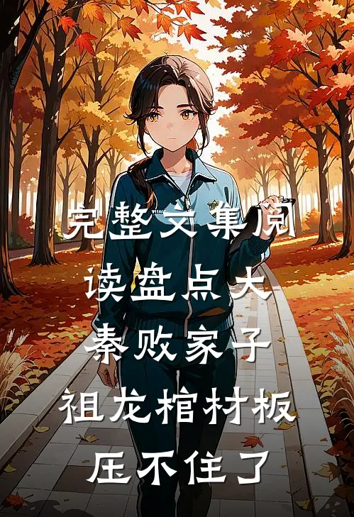 完整文集阅读盘点大秦败家子，祖龙棺材板压不住了