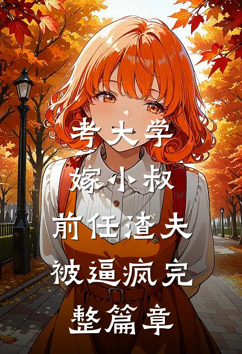 考大学，嫁小叔，前任渣夫被逼疯完整篇章
