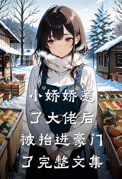 小娇娇惹了大佬后，被抬进豪门了完整文集