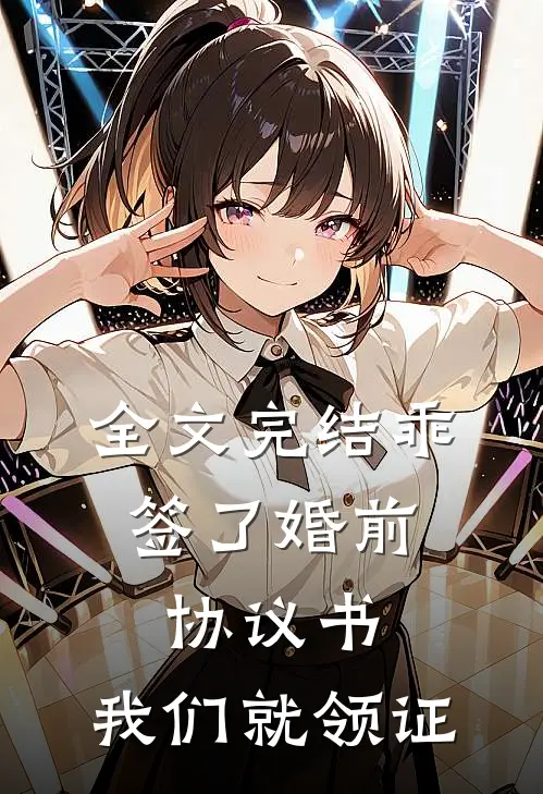 全文完结乖，签了婚前协议书，我们就领证