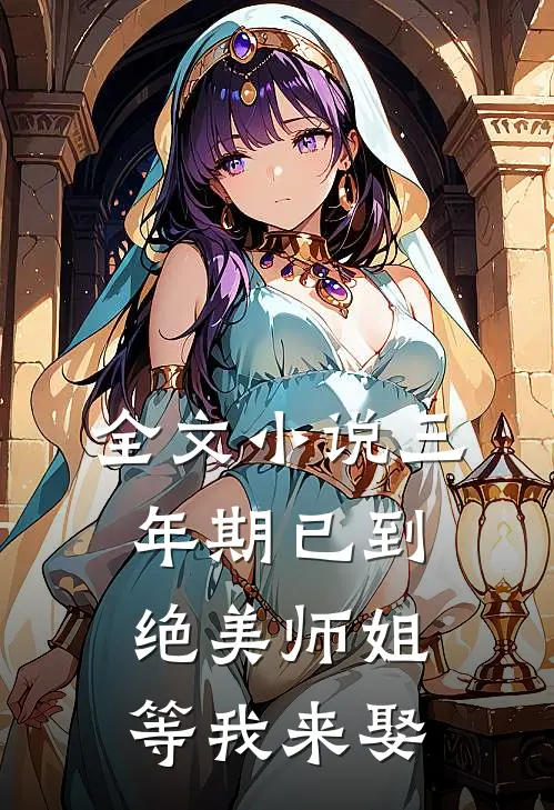 全文小说三年期已到，绝美师姐等我来娶
