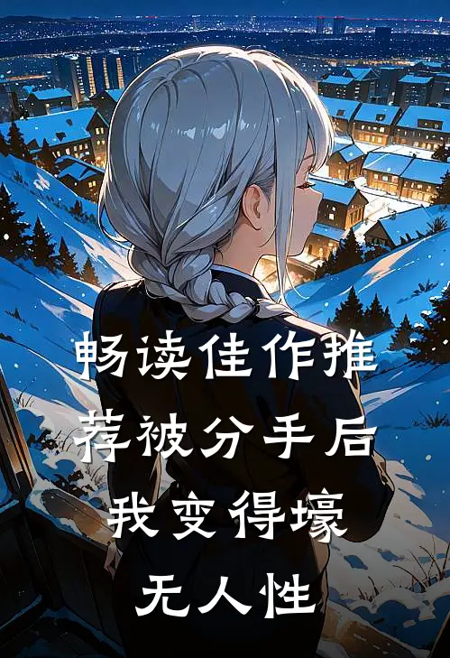 畅读佳作推荐被分手后，我变得壕无人性