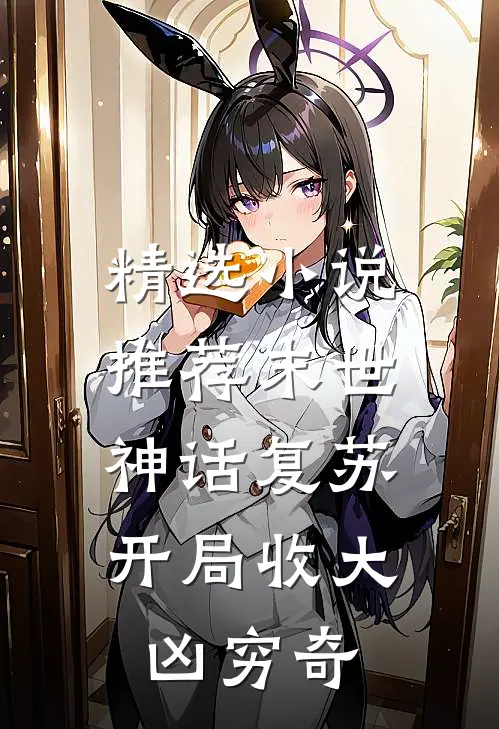 精选小说推荐末世：神话复苏，开局收大凶穷奇
