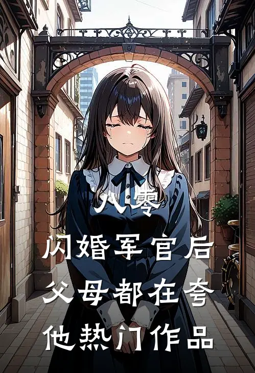 八零：闪婚军官后，父母都在夸他热门作品