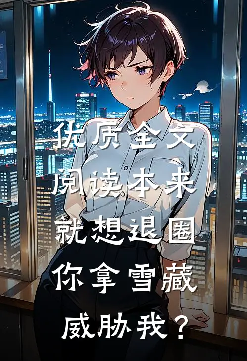 优质全文阅读本来就想退圈，你拿雪藏威胁我？