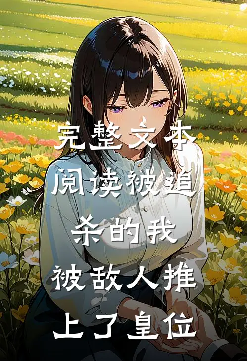 完整文本阅读被追杀的我，被敌人推上了皇位