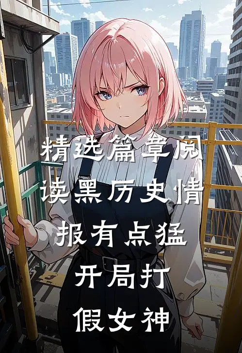 精选篇章阅读黑历史情报有点猛，开局打假女神