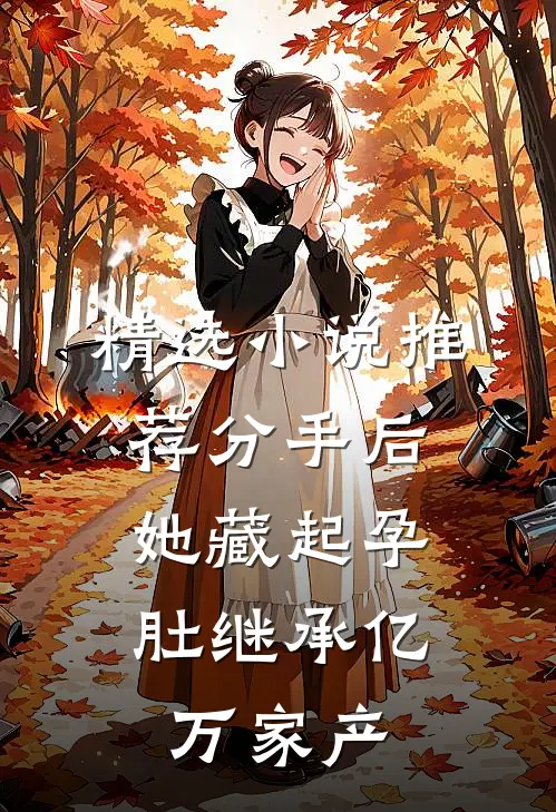 精选小说推荐分手后，她藏起孕肚继承亿万家产