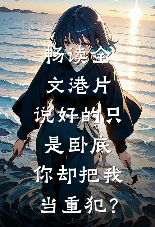 畅读全文港片：说好的只是卧底，你却把我当重犯？