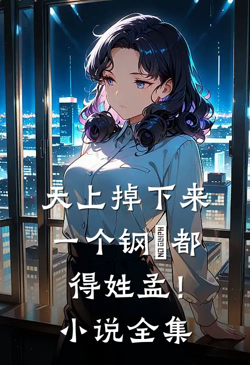 天上掉下来一个钢镚都得姓孟！小说全集