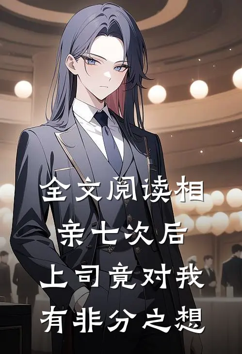 全文阅读相亲七次后，上司竟对我有非分之想
