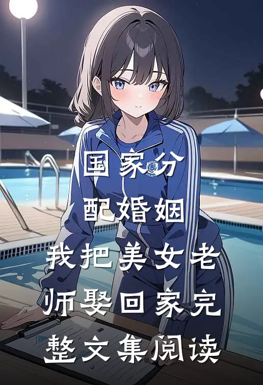 国家分配婚姻，我把美女老师娶回家完整文集阅读
