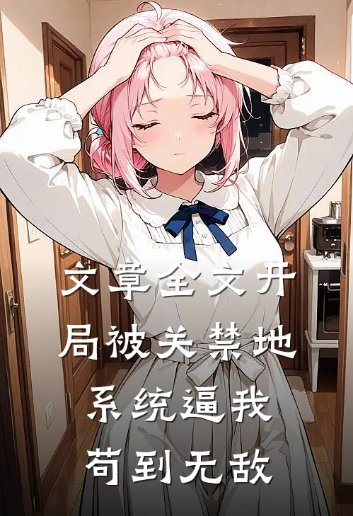 文章全文开局被关禁地，系统逼我苟到无敌