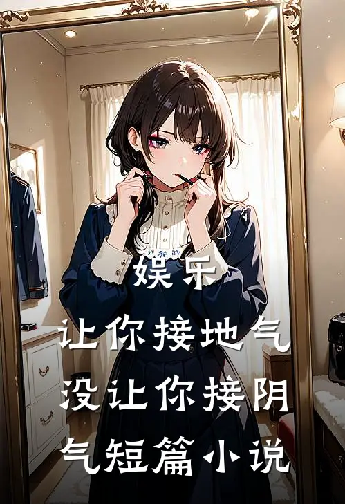 娱乐：让你接地气，没让你接阴气短篇小说