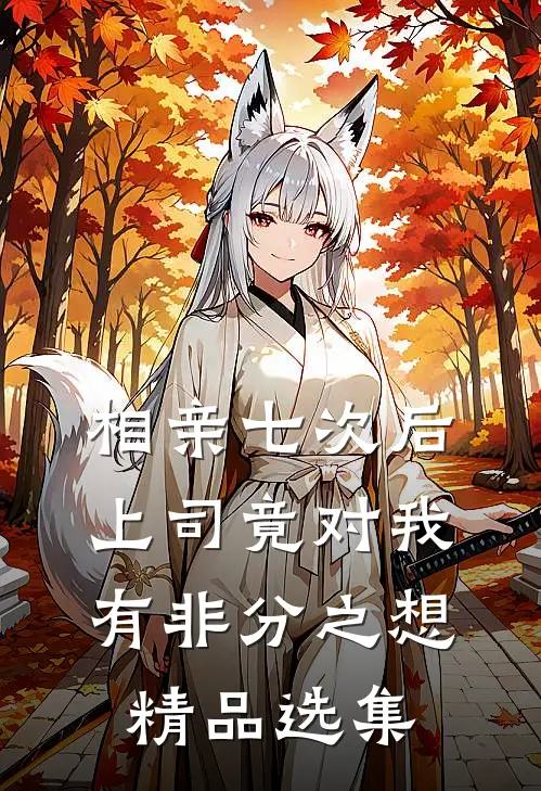 相亲七次后，上司竟对我有非分之想精品选集