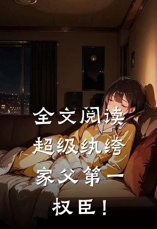 全文阅读超级纨绔：家父第一权臣！