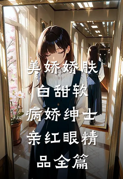 美娇娇肤白甜软，病娇绅士亲红眼精品全篇